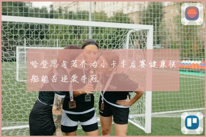 哈登思考若乔治小卡季后赛健康快船能否逆袭夺冠