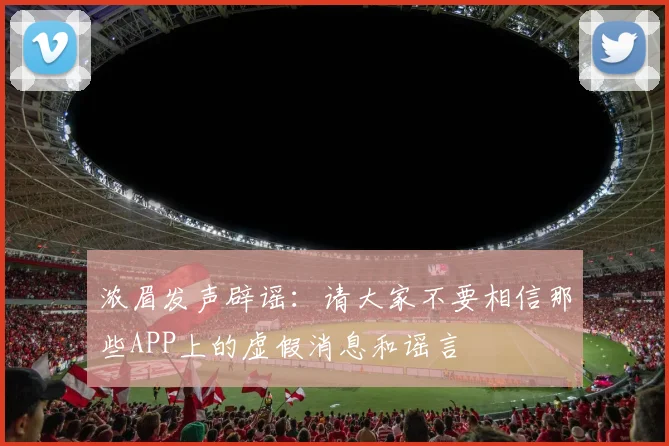 浓眉发声辟谣：请大家不要相信那些APP上的虚假消息和谣言