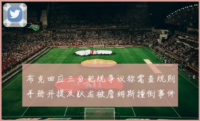 布克回应三分犯规争议称需查规则手册并提及狄龙被詹姆斯撞倒事件