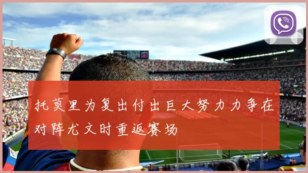 托莫里为复出付出巨大努力力争在对阵尤文时重返赛场