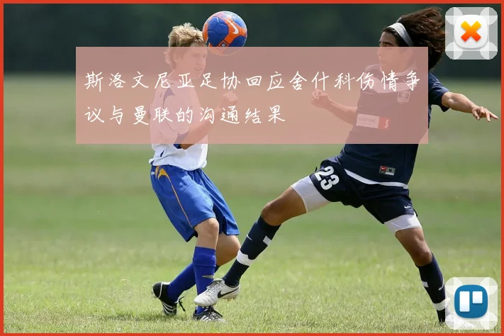 斯洛文尼亚足协回应舍什科伤情争议与曼联的沟通结果
