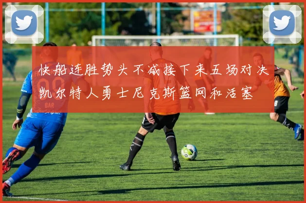 快船连胜势头不减接下来五场对决凯尔特人勇士尼克斯篮网和活塞