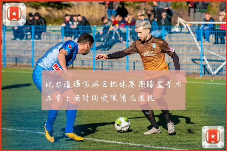 比尔遭遇伤病困扰休赛期膝盖手术本季上场时间受限情况堪忧