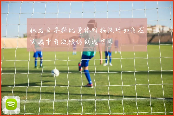 狄龙分享科比身体对抗技巧如何在实战中有效模仿创造空间