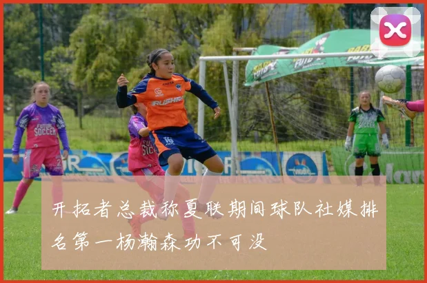 开拓者总裁称夏联期间球队社媒排名第一杨瀚森功不可没