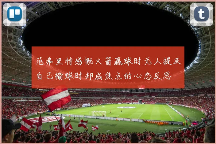 范弗里特感慨火箭赢球时无人提及自己输球时却成焦点的心态反思