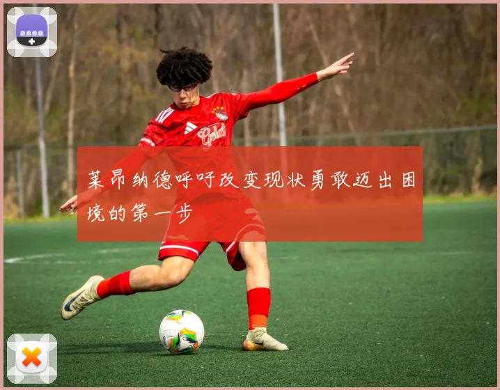 莱昂纳德呼吁改变现状勇敢迈出困境的第一步