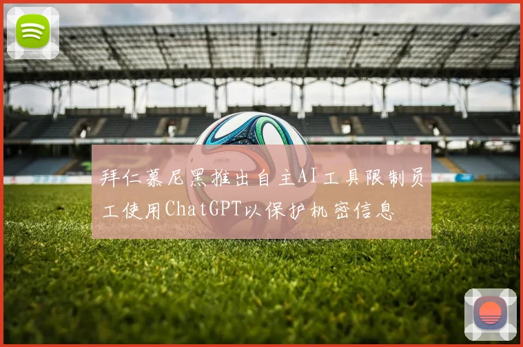 拜仁慕尼黑推出自主AI工具限制员工使用ChatGPT以保护机密信息