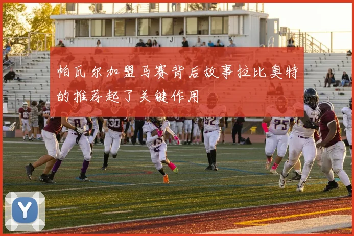 帕瓦尔加盟马赛背后故事拉比奥特的推荐起了关键作用