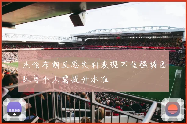 杰伦布朗反思失利表现不佳强调团队与个人需提升水准