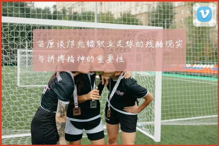 苗原谈邝兆镭职业足球的残酷现实与拼搏精神的重要性