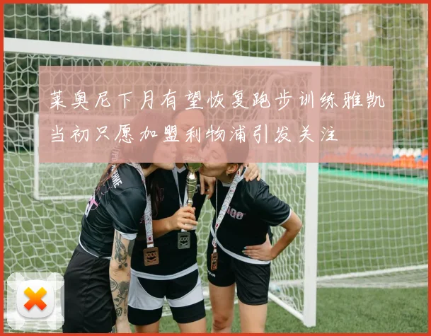 莱奥尼下月有望恢复跑步训练雅凯当初只愿加盟利物浦引发关注