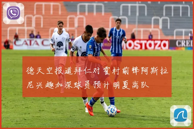 德天空报道拜仁对霍村前锋阿斯拉尼兴趣加深球员预计明夏离队
